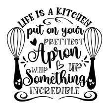 Life Is A Kitchen Put On Your Prettiest Apron Whip Up Something Incredible - Motivational Quote. Kitchen Decoration.