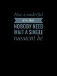 Inspirational quotes in black background. How wonderful it is that nobody need wait a single moment be
