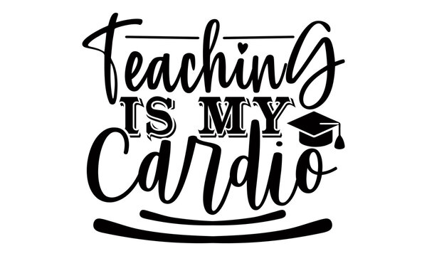Teaching is my cardio- Teacher t shirts design, Hand drawn lettering phrase, Calligraphy t shirt design, Isolated on white background, svg Files for Cutting Cricut, Silhouette, EPS 10