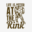 t shirt design life is better at the rink with hokey player vintage illustration
