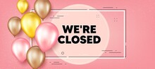 We Are Closed Text. Balloons Frame Promotion Banner. Business Closure Sign. Store Bankruptcy Symbol. Closed Text Frame Background. Party Balloons Banner. Vector