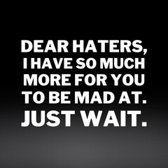 Wall Mural - Inspirational and motivational quotes for success. Positive messages for difficult times - Dear haters,I have so much more for you to be mad at. Just wait.