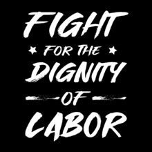 Fight For The Dignity Of Labor.