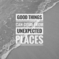 Inspirational and motivational quote. Good things can come from unexpected places.
