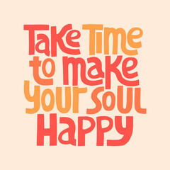 Take time to make your soul happy - Hand drawn lettering. Stylised typography. T-shirt, poster, banner design. Holiday, event, christmas, New Year party selebration, invitation card.