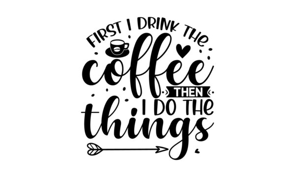 First I drink the coffee then i do the things, Decorative letter, Hand drawn lettering, Quote, Vector hand-painted illustration, inscription, Morning coffee, Hand drawn illustration with hand