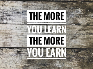 Motivational and inspirational quote with phrase THE MORE YOU LEARN THE MORE YOU EARN