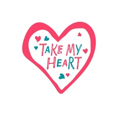 Wall Mural - Take my heart lettering with hand drawn red heart. St. Valentine's Day card. Hand written lettering. Vector phrase and Flat hearts isolated. Valentine's Day concept for for posters, tshirt print.