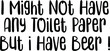 I Might Not Have Any Toilet Paper But i Have Beer ! Vector illustration Text inscription idiom