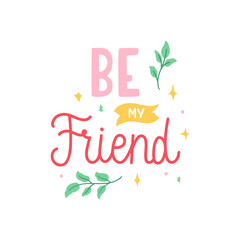Wall Mural - Be my friend - colorful hand drawn text decorated with leaves and stars. Simple doodle lettering for print, sticker, cup, card, etc. Vector isolated on white background.