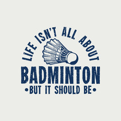 t shirt design life isn't all about badminton but it should be with shuttlecock vintage illustration