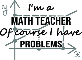 I'm a math teacher of course i have problems