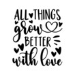 All things grow better with love - motivational quote with hearts. Good for home decor, card print, mug design and other decoration.