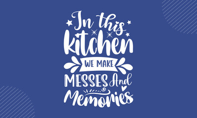 Sticker - In this kitchen we make messes and memories - Rustic Home t shirt design, Hand drawn lettering phrase, Calligraphy t shirt design, Hand written vector sign, svg