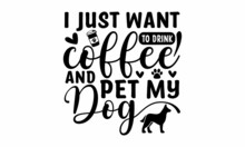 I Just Want To Drink Coffee And Pet My Dog, Vector Illustration Isolated On White Background, Vector Inscription Isolated On White, Good For Scrap Booking, Posters, Textiles, Gifts,  Isolated On White