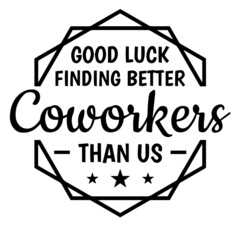 good luck finding better coworkers than us background inspirational quotes typography lettering design