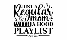 Just A Regular Mom With A Hood Playlist, Handmade Mom Life Related Typography, Vector Lettering Typography Quote Poster Inspiration Motivation Lettering Quote Illustration