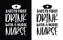 Safety First Drink With A Nurse Nursing T Shirt Design