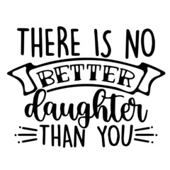 Wall Mural - there is no better daughter than you inspirational quotes, motivational positive quotes, silhouette arts lettering design