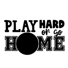 play hard or go home inspirational quotes, motivational positive quotes, silhouette arts lettering design