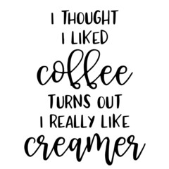 Wall Mural - i thought i likes coffee turns out i really like creamer background inspirational quotes typography lettering design