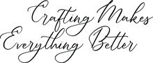 Crafting Makes Everything Better  Elegant Cursive Calligraphy Text 