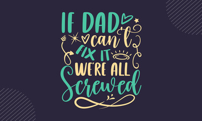 Wall Mural - If dad can’t fix it we’re all screwed - Father's Day t shirt design, Hand drawn lettering phrase, Calligraphy t shirt design, Hand written vector sign, svg