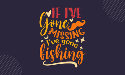 Wall Mural - If I’ve gone missing I’ve gone fishing - Father's Day t shirt design, Hand drawn lettering phrase, Calligraphy t shirt design, Hand written vector sign, svg