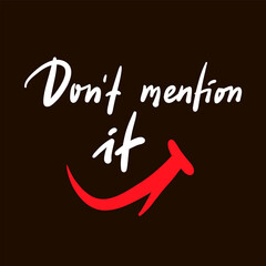 Don't mention it - inspire motivational quote. Youth slang. Hand drawn beautiful lettering. Print for inspirational poster, t-shirt, bag, cups, card, flyer, sticker, badge. Cute funny vector writing