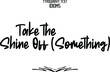 © BlueMistFilmStudios - Take the Shine Off (Something) Cursive Calligraphy Text idiom