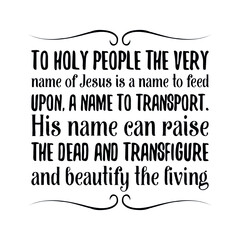 Canvas Print - To holy people the very name of Jesus is a name to feed upon, a name to transport. His name can raise the dead and transfigure and beautify the living. Christian Quote