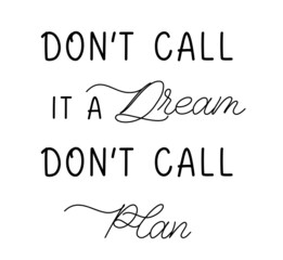 Dont call it a dream dont call plan. Hand drawn vector lettering quote. Design for decor, cards, print, web, poster, banner, t shirt