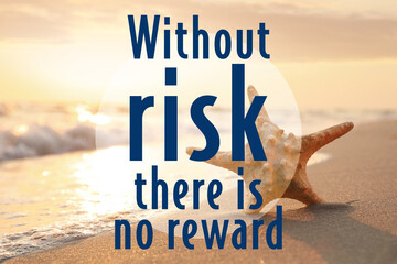 Without Risk There Is No Reward. Inspirational quote motivating to be venturous and to make attempts towards reaching goals. Text against view of sea star in golden sand near ocean during sunrise