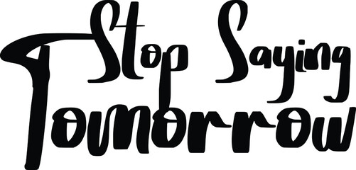 Poster - Modern Bold Text Lettering  Vector Saying Stop Saying Tomorrow