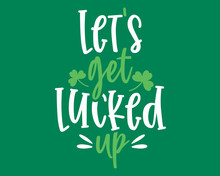 Let's Get Lucked Up - Funny Irish Day Colorful Lettering With Green Background.