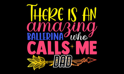 Wall Mural - There is an amazing ballerina who calls me dad- Ballet t-shirt design, Hand drawn lettering phrase, Calligraphy t-shirt design, Handwritten vector sign, SVG, EPS 10