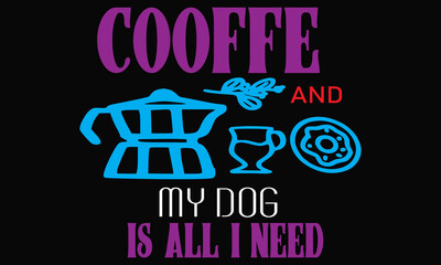 Coffee and my dog is all I need vector t-shirt design