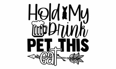 Wall Mural - Hold my drink pet this cat- Cat t-shirt design, Hand drawn lettering phrase, Calligraphy t-shirt design, Isolated on white background, Handwritten vector sign, SVG, EPS 10