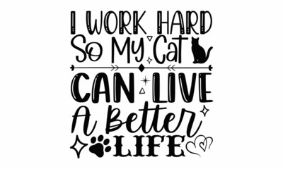 Wall Mural - I work hard so my cat can live a better life- Cat t-shirt design, Hand drawn lettering phrase, Calligraphy t-shirt design, Isolated on white background, Handwritten vector sign, SVG, EPS 10