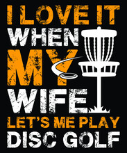 I Love It When My Wife Let's Me Play Disc Golf...disc Golf T-shirt Design