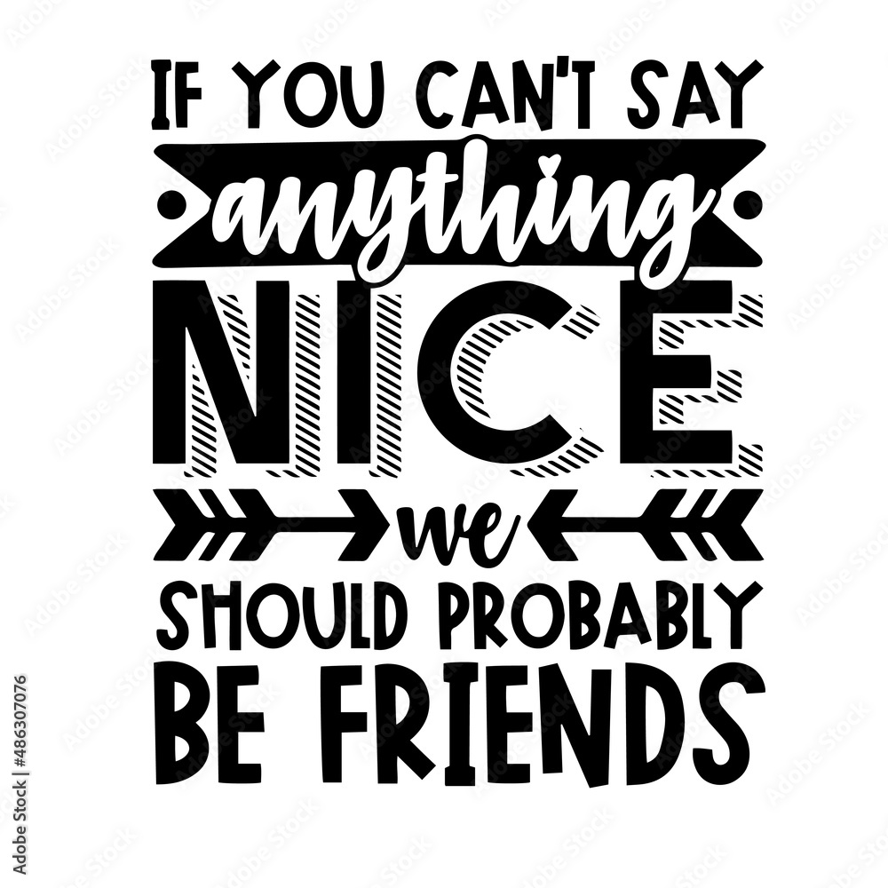 if you can't say anything nice we should probably be friends ...
