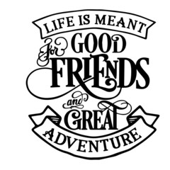 life is meant good friends and great adventure inspirational quotes, motivational positive quotes, silhouette arts lettering design