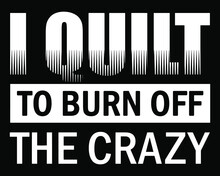 I Quilt To Burn Off The Crazy. Funny Quilting Quote Design For T-shirt.