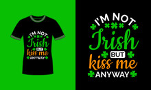 Im Not Irish But Kiss Me Anyway St Patricks Day Green Shamrock Typography Tshirt Design Premium Vector