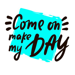 Wall Mural - Come on make my day - inspire motivational quote. Youth slang. Hand drawn lettering. Print for inspirational poster, t-shirt, bag, cups, card, flyer, sticker, badge. Cute funny vector writing