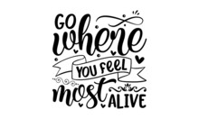 Go Where You Feel Most Alive -  Ink Illustration. Hand-drawn Lettering. Isolated On White Background. Perfect Design Element. Vector Art. Good For The Monochrome Religious Vintage Label, Badge, Crest 