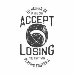 american vintage illustration if you can accept losing you can’t win I'd rather be playing football for t shirt design