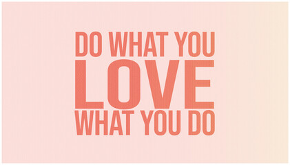 Do what you love, love what you do