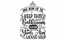   My Aim Is To Keep This Bathroom Clean Your Aim Would Help - Typography Design Bathroom Quotes Svg
