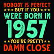 Nobody Is Perfect But If You Were Born In 1957 You're Pretty Damn Close For Sublimation Products, T-shirts, Pillows, Cards, Mugs, Bags, Framed Artwork, Scrapbooking